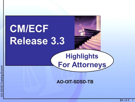 BK v3.3 1 AO-SDSD Training Branch CM/ECF Release 3.3 Highlights For Attorneys AO-OIT-SDSD-TB.
