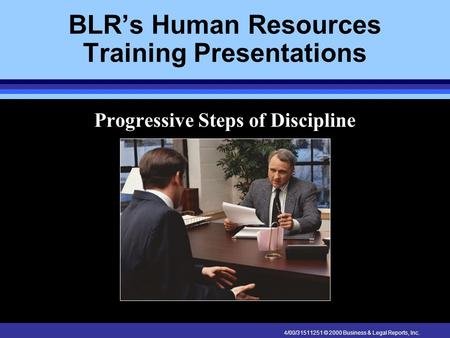 4/00/31511251 © 2000 Business & Legal Reports, Inc. BLR’s Human Resources Training Presentations Progressive Steps of Discipline.