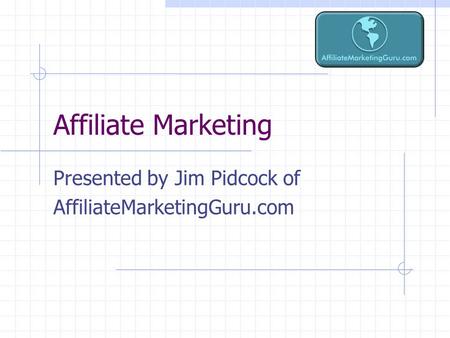 Affiliate Marketing Presented by Jim Pidcock of AffiliateMarketingGuru.com.