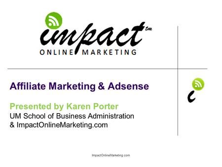 Presented by Karen Porter UM School of Business Administration & ImpactOnlineMarketing.com Affiliate Marketing & Adsense ImpactOnlineMarketing.com.