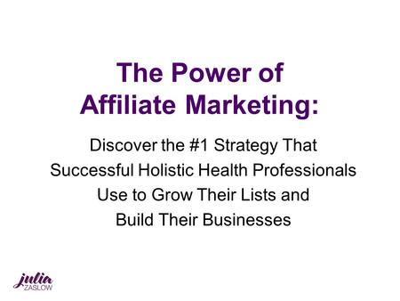 The Power of Affiliate Marketing: Discover the #1 Strategy That Successful Holistic Health Professionals Use to Grow Their Lists and Build Their Businesses.