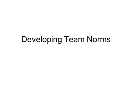 Developing Team Norms. Today’s Class Listen to a presentation on developing team norms (5 min) Work in teams to identify characteristics of effective.