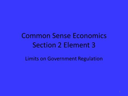 Common Sense Economics Section 2 Element 3 Limits on Government Regulation 1.