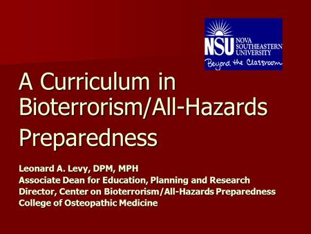 A Curriculum in Bioterrorism/All-Hazards Preparedness Leonard A. Levy, DPM, MPH Associate Dean for Education, Planning and Research Director, Center on.