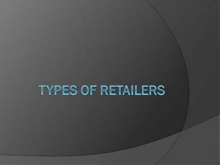 Retailer Characteristics  type of merchandise sold  variety and assortment of merchandise  level of customer service  price of the merchandise.