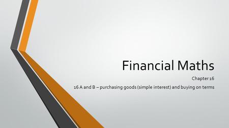 Financial Maths Chapter 16 16 A and B – purchasing goods (simple interest) and buying on terms.