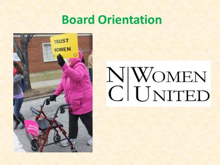 Board Orientation. Our Mission NC Women United (NCWU) is a coalition of progressive organizations and individuals working to achieve the full political,