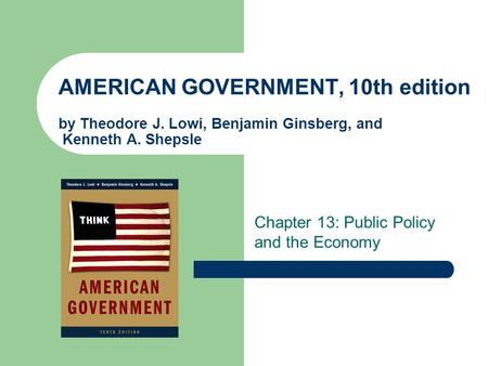 AMERICAN GOVERNMENT, 10th edition by Theodore J. Lowi, Benjamin Ginsberg, and Kenneth A. Shepsle Chapter 13: Public Policy and the Economy.