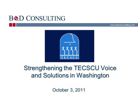 Www.bakerdconsulting.com Strengthening the TECSCU Voice and Solutions in Washington October 3, 2011.