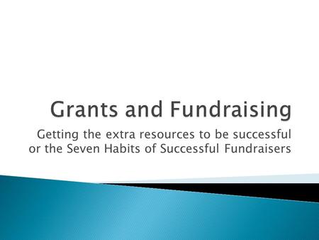Getting the extra resources to be successful or the Seven Habits of Successful Fundraisers.