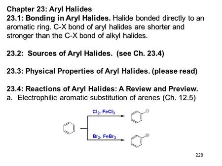 228 Chapter 23: Aryl Halides 23.1: Bonding in Aryl Halides. Halide bonded directly to an aromatic ring. C-X bond of aryl halides are shorter and stronger.