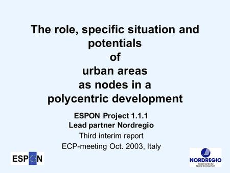 The role, specific situation and potentials of urban areas as nodes in a polycentric development ESPON Project 1.1.1 Lead partner Nordregio Third interim.