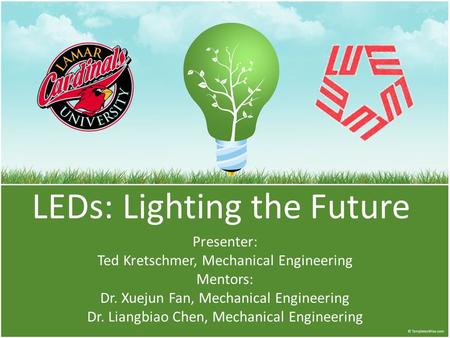 LEDs: Lighting the Future Presenter: Ted Kretschmer, Mechanical Engineering Mentors: Dr. Xuejun Fan, Mechanical Engineering Dr. Liangbiao Chen, Mechanical.