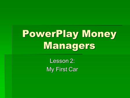 PowerPlay Money Managers Lesson 2: My First Car. Objectives  By the end of this lesson you will be able to:  Identify costs associated with owning a.