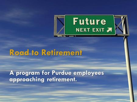Road to Retirement A program for Purdue employees approaching retirement.