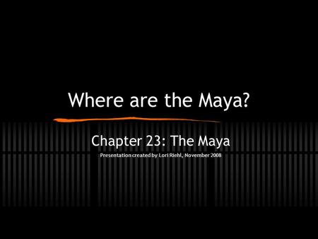 Chapter 23: The Maya Presentation created by Lori Riehl, November 2008