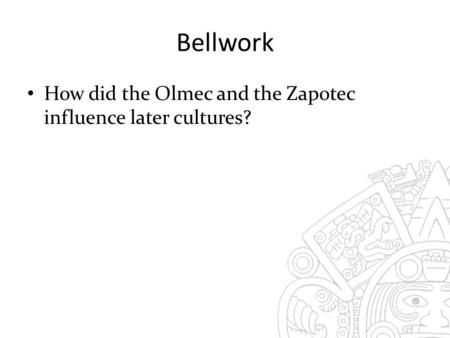 Bellwork How did the Olmec and the Zapotec influence later cultures?
