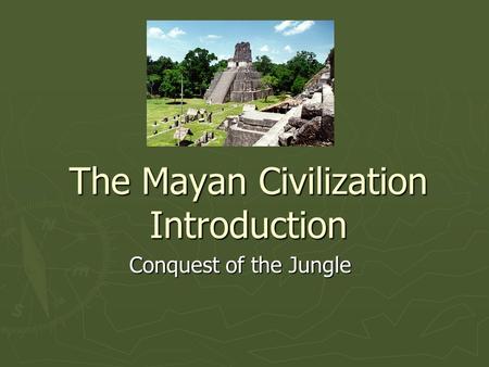 The Mayan Civilization Introduction Conquest of the Jungle.
