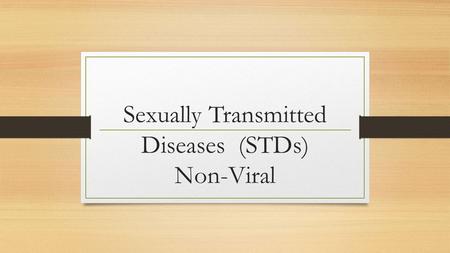 Sexually Transmitted Diseases (STDs) Non-Viral. Non-Viral STDs Can be treated with medication (Antibiotics) Contagious Not a Virus.