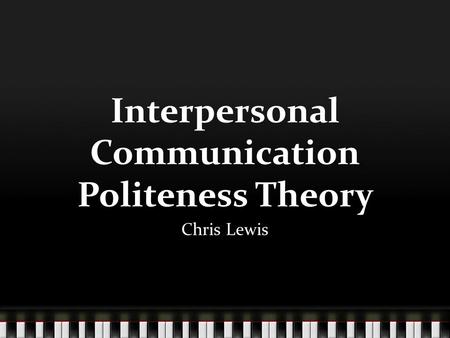 Interpersonal Communication Politeness Theory Chris Lewis.