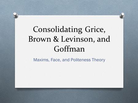 Consolidating Grice, Brown & Levinson, and Goffman