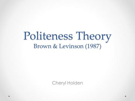 Politeness Theory Brown & Levinson (1987) Cheryl Holden.