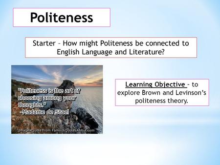 Politeness Starter – How might Politeness be connected to English Language and Literature? Learning Objective – to explore Brown and Levinson’s politeness.