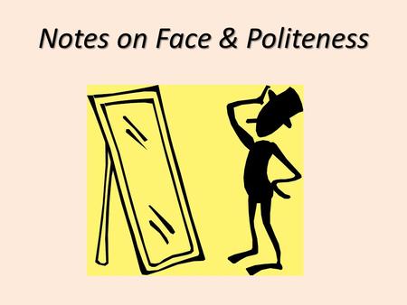 Notes on Face & Politeness. Face and Facework Goffman Face: The positive social image we seek to maintain during interaction. Why is Goffman’s perspective.