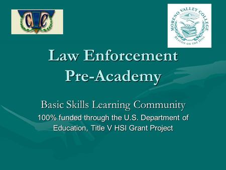 Law Enforcement Pre-Academy Basic Skills Learning Community 100% funded through the U.S. Department of Education, Title V HSI Grant Project.