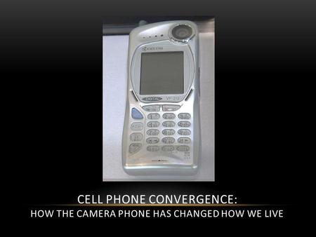 CELL PHONE CONVERGENCE: HOW THE CAMERA PHONE HAS CHANGED HOW WE LIVE.