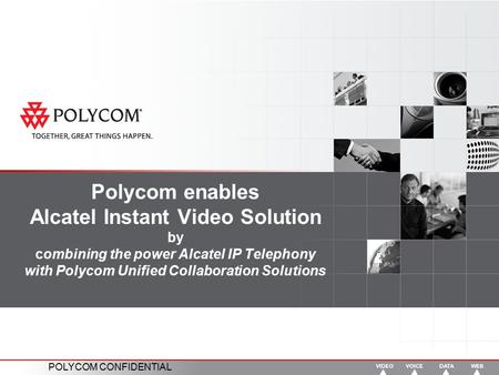 POLYCOM CONFIDENTIAL Polycom enables Alcatel Instant Video Solution by combining the power Alcatel IP Telephony with Polycom Unified Collaboration Solutions.