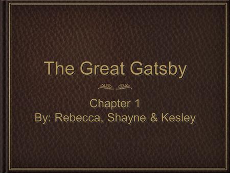 The Great Gatsby Chapter 1 By: Rebecca, Shayne & Kesley Chapter 1 By: Rebecca, Shayne & Kesley.