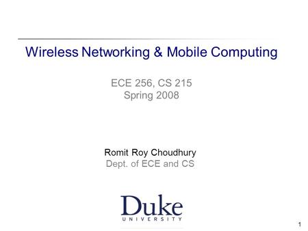 1 Wireless Networking & Mobile Computing ECE 256, CS 215 Spring 2008 Romit Roy Choudhury Dept. of ECE and CS.