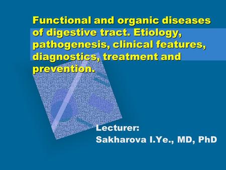 Functional and organic diseases of digestive tract. Etiology, pathogenesis, clinical features, diagnostics, treatment and prevention. Lecturer: Sakharova.