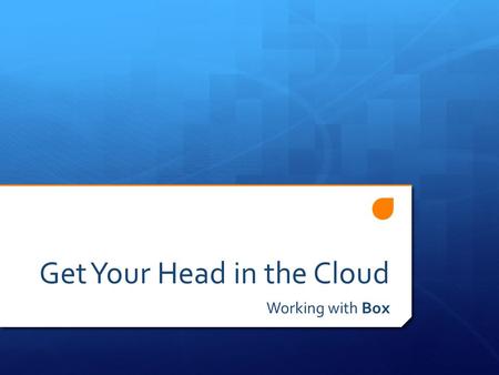 Get Your Head in the Cloud Working with Box. Box PD Agenda 1. The Cloud 2. Your Box 3. Collaboration with Box 4. Box Extras.