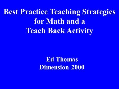 Best Practice Teaching Strategies for Math and a Teach Back Activity Ed Thomas Dimension 2000.
