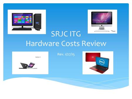 SRJC ITG Hardware Costs Review Rev. 1/27/15. Computing Success Provide faculty and staff with the needed computing requirements to enable student success.