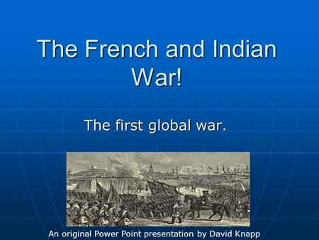 The French and Indian War! The first global war. An original Power Point presentation by David Knapp.