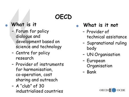 1 OECD What is it –Forum for policy dialogue and development based on science and technology –Centre for policy research –Provider of instruments for harmonisation,