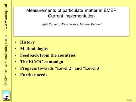 /tfmm3 EMEP Chemical Coordinating Centre www.emep.int Measurements of particulate matter in EMEP Current implementation Kjetil Tørseth, Wenche Aas, Michael.