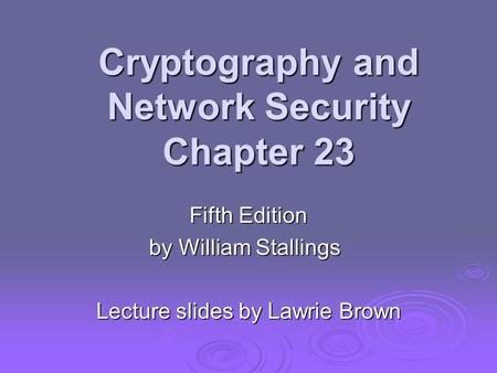 Cryptography and Network Security Chapter 23 Fifth Edition by William Stallings Lecture slides by Lawrie Brown.