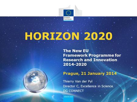 The New EU Framework Programme for Research and Innovation 2014-2020 Prague, 21 January 2014 HORIZON 2020 Thierry Van der Pyl Director C, Excellence in.