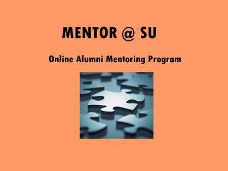SU Online Alumni Mentoring Program. What’s in it for me? Career Advice and Guidance Informational Interviewing Resume reviews Organization ‘insider’