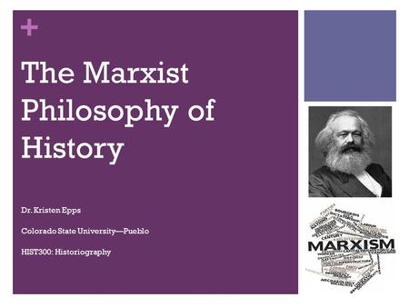 + The Marxist Philosophy of History Dr. Kristen Epps Colorado State University—Pueblo HIST300: Historiography.