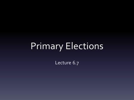 Primary Elections Lecture 6.7. A.A primary election is an election in which voters decide which of the candidates w/in a party will represent the party.