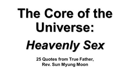 The Core of the Universe: Heavenly Sex 25 Quotes from True Father, Rev. Sun Myung Moon.