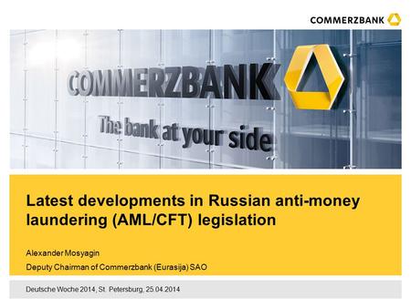 Deutsche Woche 2014, St. Petersburg, 25.04.2014 Alexander Mosyagin Deputy Chairman of Commerzbank (Eurasija) SAO Latest developments in Russian anti-money.