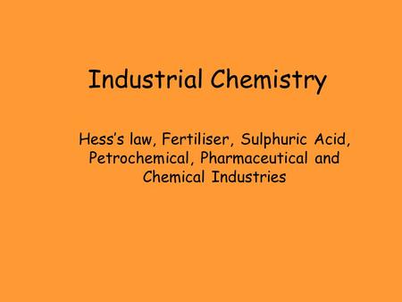 Industrial Chemistry Hess’s law, Fertiliser, Sulphuric Acid, Petrochemical, Pharmaceutical and Chemical Industries.