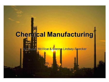 Chemical Manufacturing By: Robert McVicar & Brenna Lindsey-Swecker.