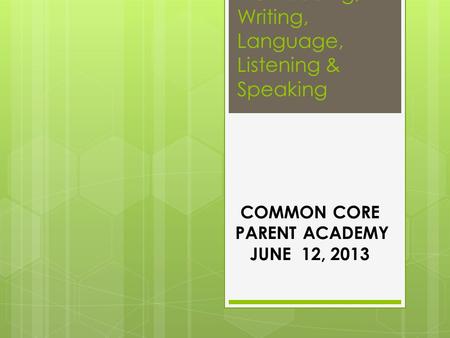 K-5 Reading, Writing, Language, Listening & Speaking COMMON CORE PARENT ACADEMY JUNE 12, 2013.